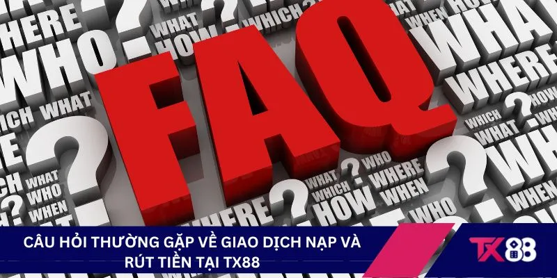 Câu hỏi thường gặp về giao dịch nạp và rút tiền tại TX88
