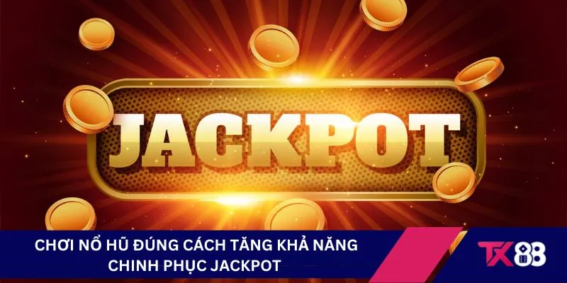 Chơi nổ hũ đúng cách tăng khả năng chinh phục jackpot 