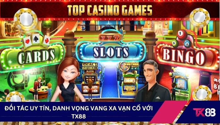 Đối tác uy tín, danh vọng vang xa vạn cổ với TX88